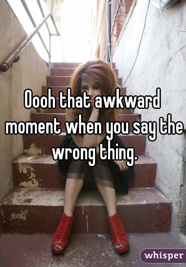 Oooh that awkward moment when you say the wrong thing.