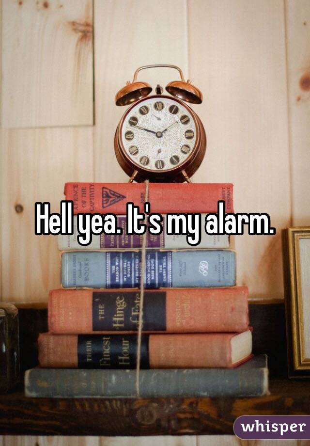 Hell yea. It's my alarm.