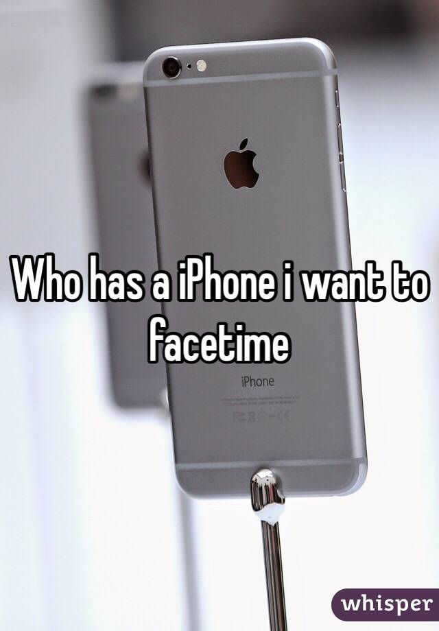 Who has a iPhone i want to facetime 