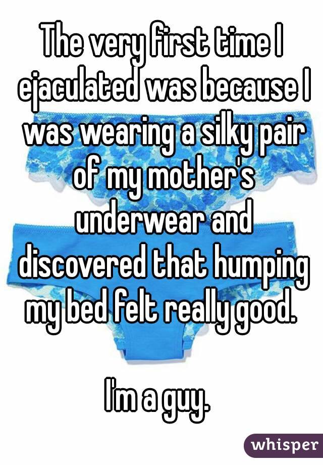 The very first time I ejaculated was because I was wearing a silky pair of my mother's underwear and discovered that humping my bed felt really good. 

I'm a guy. 