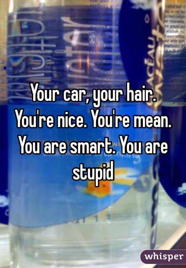 Your car, your hair.
You're nice. You're mean.
You are smart. You are stupid 