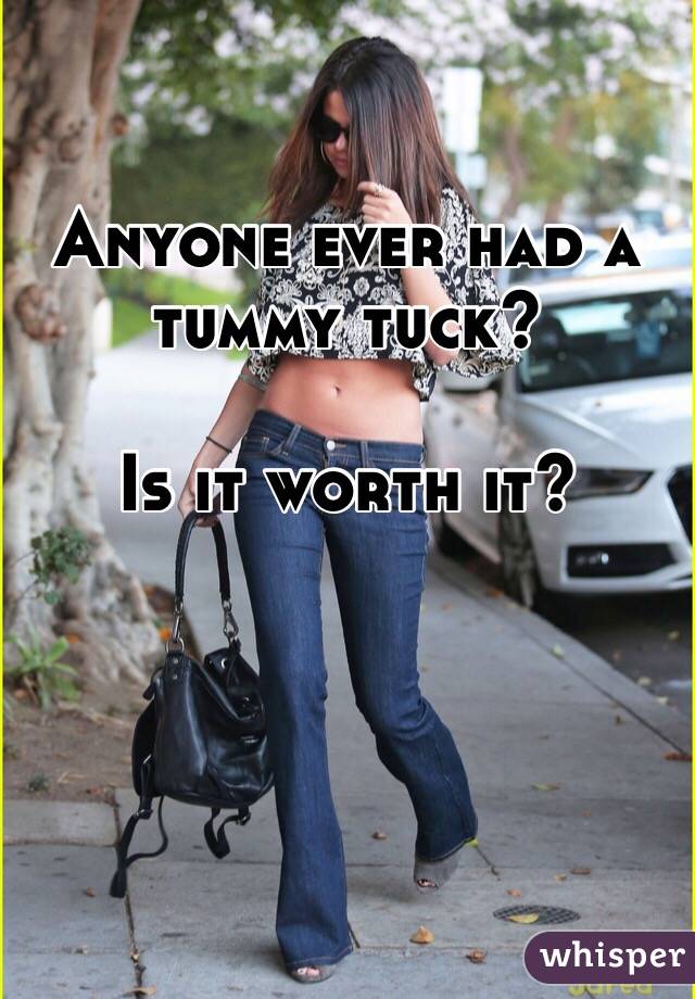 Anyone ever had a tummy tuck? 

Is it worth it?