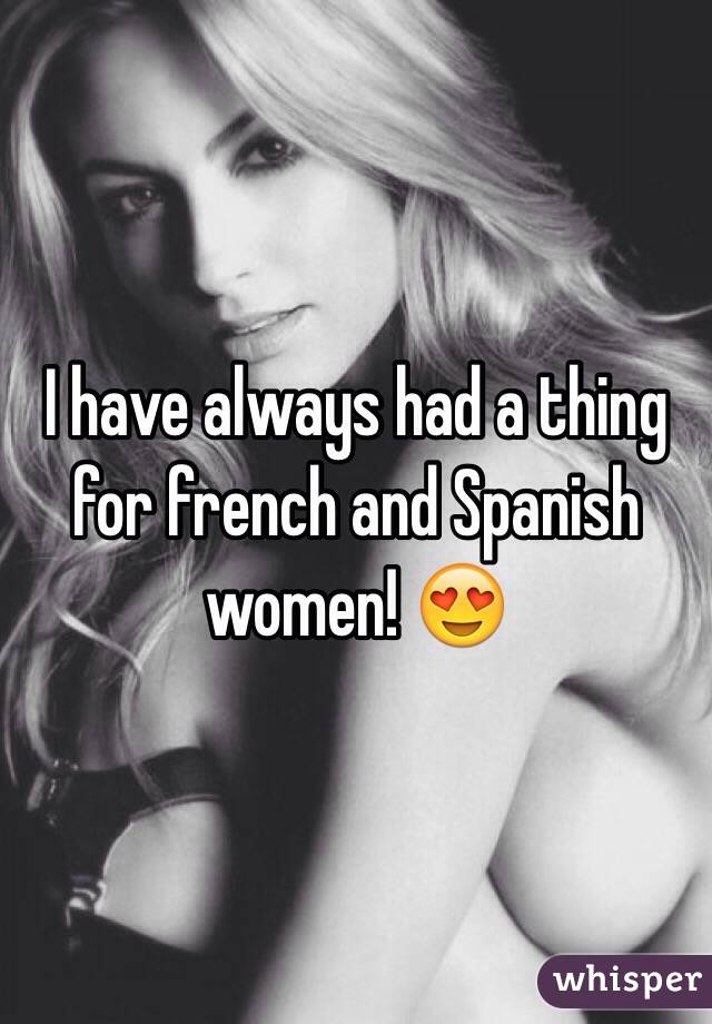 I have always had a thing for french and Spanish women! 😍