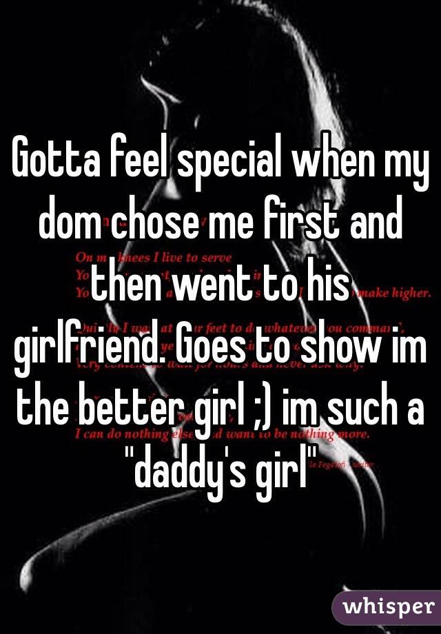 Gotta feel special when my dom chose me first and then went to his girlfriend. Goes to show im the better girl ;) im such a "daddy's girl"