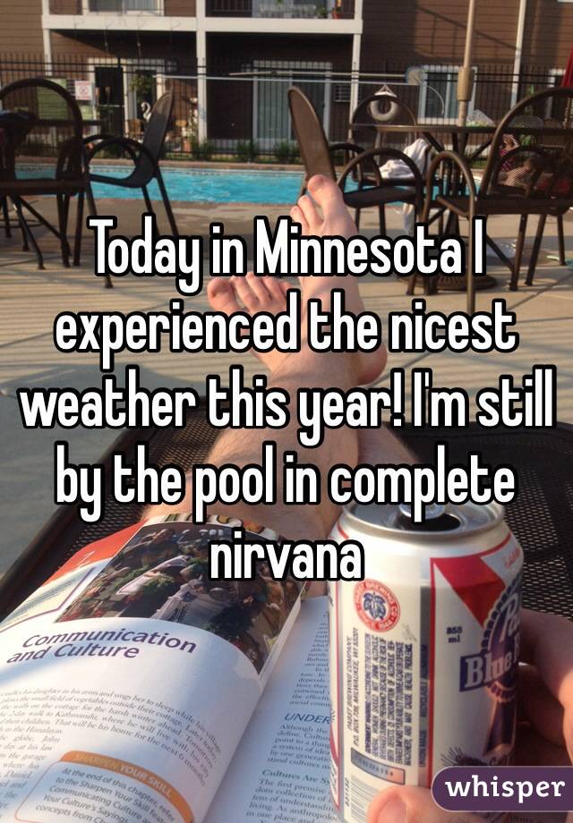 Today in Minnesota I experienced the nicest weather this year! I'm still by the pool in complete nirvana 
