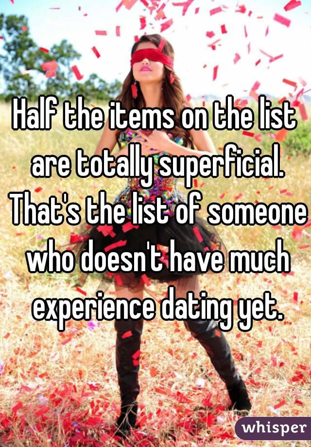 Half the items on the list are totally superficial. That's the list of someone who doesn't have much experience dating yet.