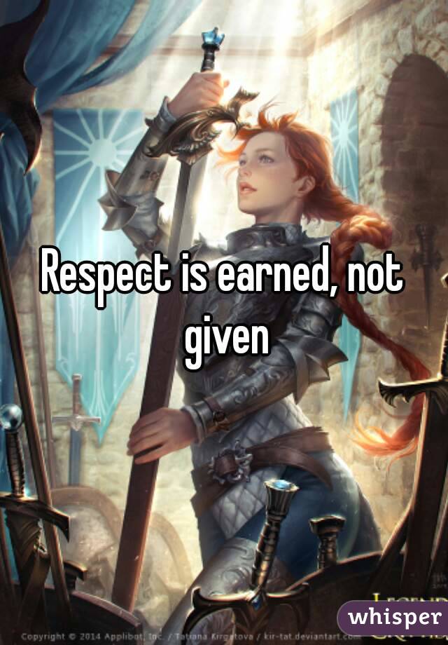 Respect is earned, not given