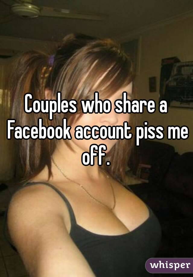 Couples who share a Facebook account piss me off. 