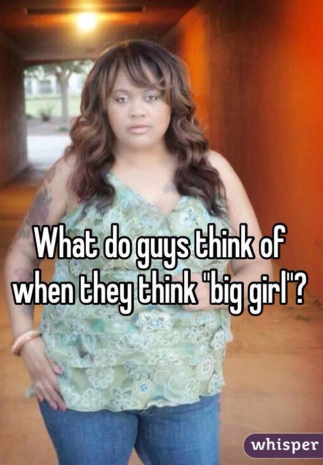 What do guys think of when they think "big girl"?