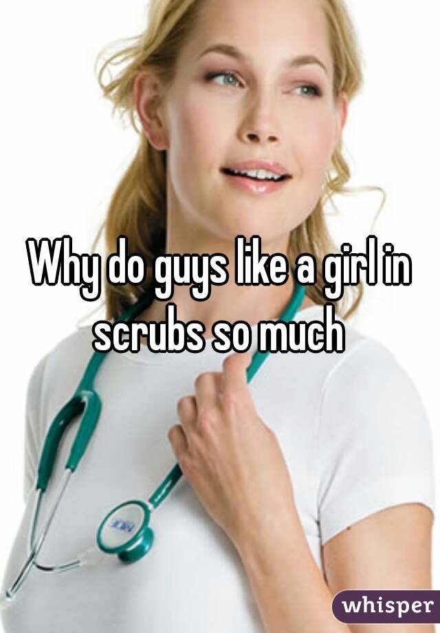 Why do guys like a girl in scrubs so much 