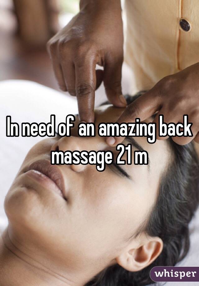 In need of an amazing back massage 21 m