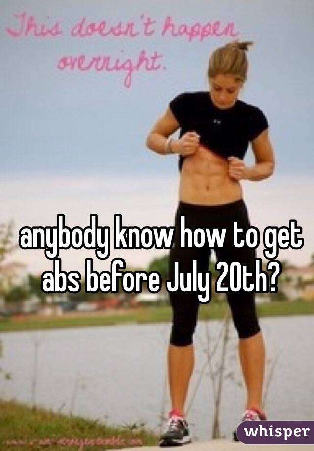 anybody know how to get abs before July 20th?