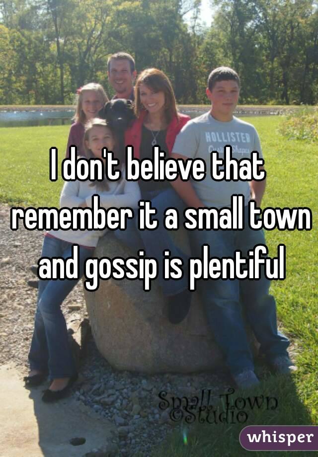 I don't believe that remember it a small town and gossip is plentiful