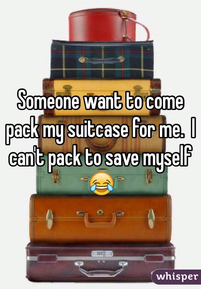 Someone want to come pack my suitcase for me.  I can't pack to save myself 😂