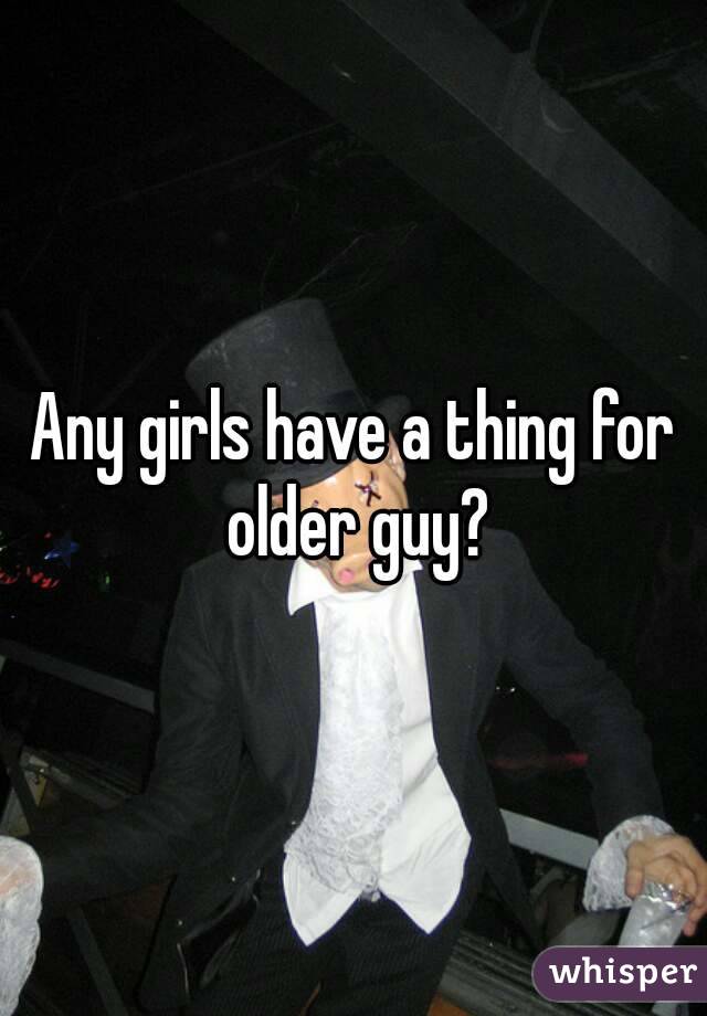 Any girls have a thing for older guy?