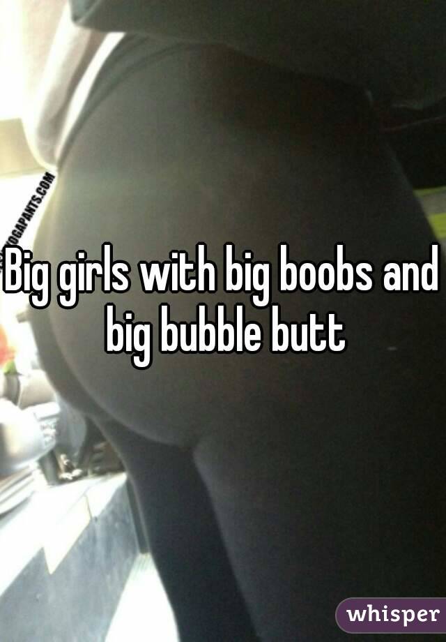 Big girls with big boobs and big bubble butt