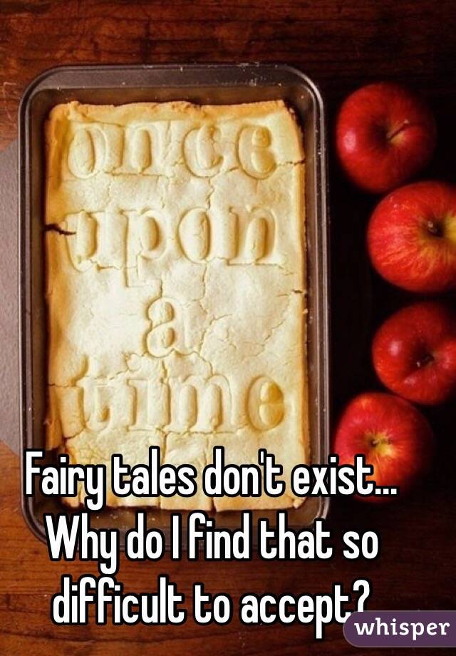 Fairy tales don't exist... Why do I find that so difficult to accept? 