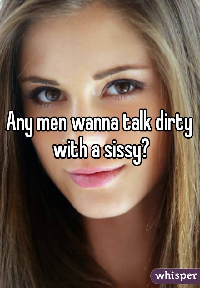 Any men wanna talk dirty with a sissy?