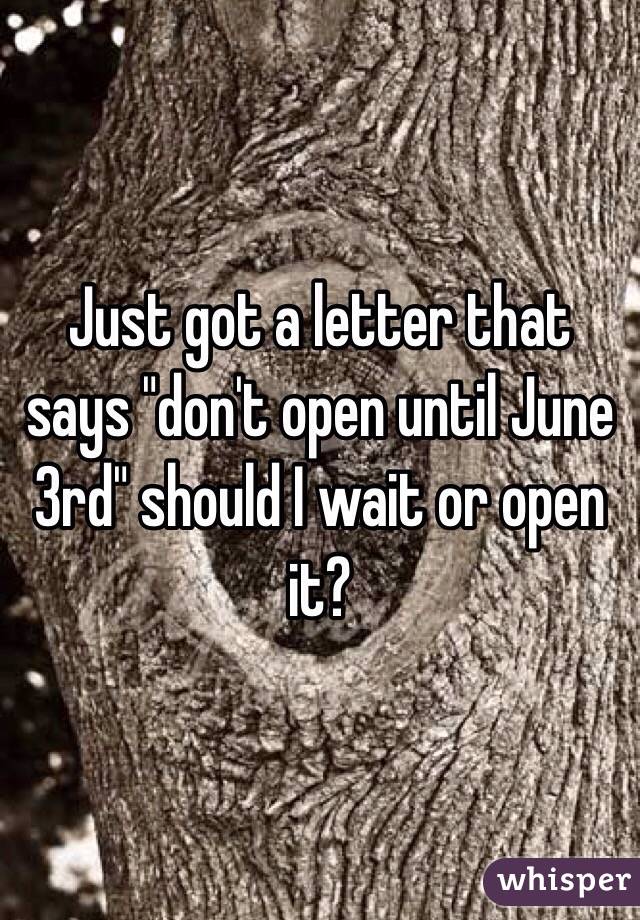 Just got a letter that says "don't open until June 3rd" should I wait or open it?