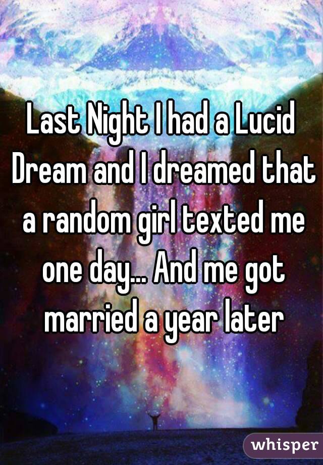 Last Night I had a Lucid Dream and I dreamed that a random girl texted me one day... And me got married a year later
