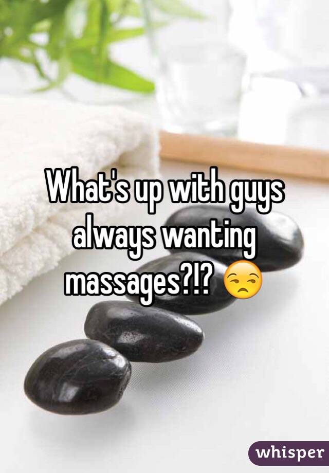 What's up with guys always wanting massages?!? 😒