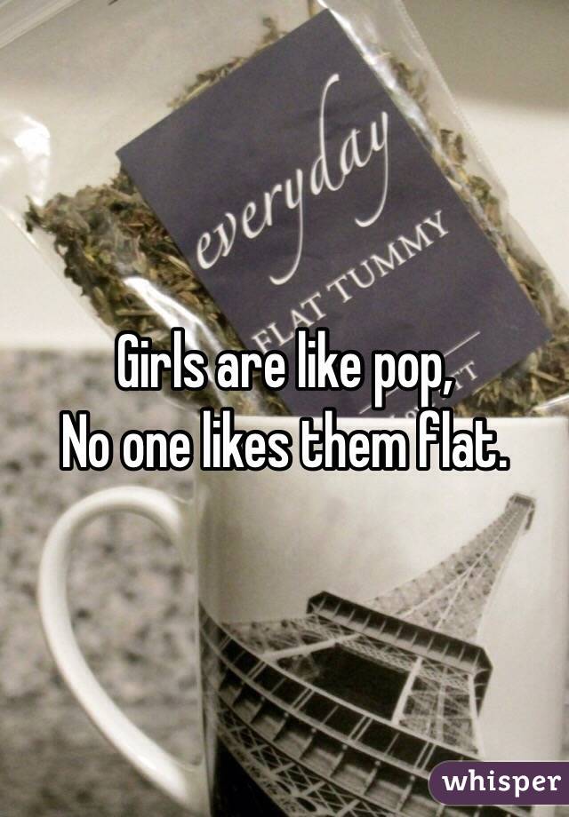 Girls are like pop,
No one likes them flat. 