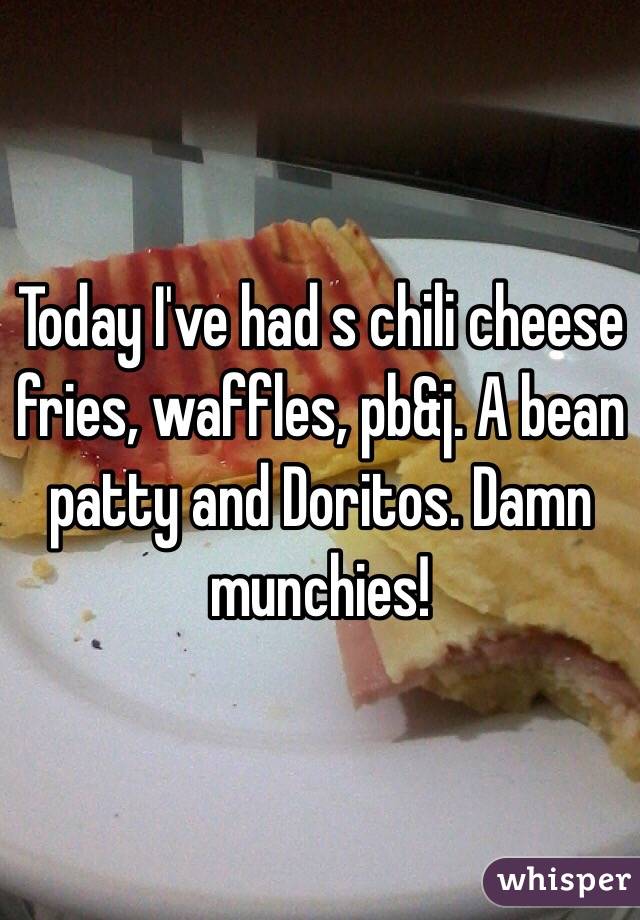Today I've had s chili cheese fries, waffles, pb&j. A bean patty and Doritos. Damn munchies! 