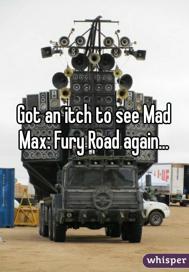 Got an itch to see Mad Max: Fury Road again... 