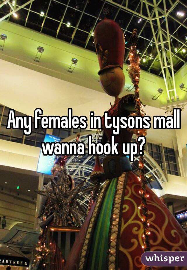 Any females in tysons mall wanna hook up?