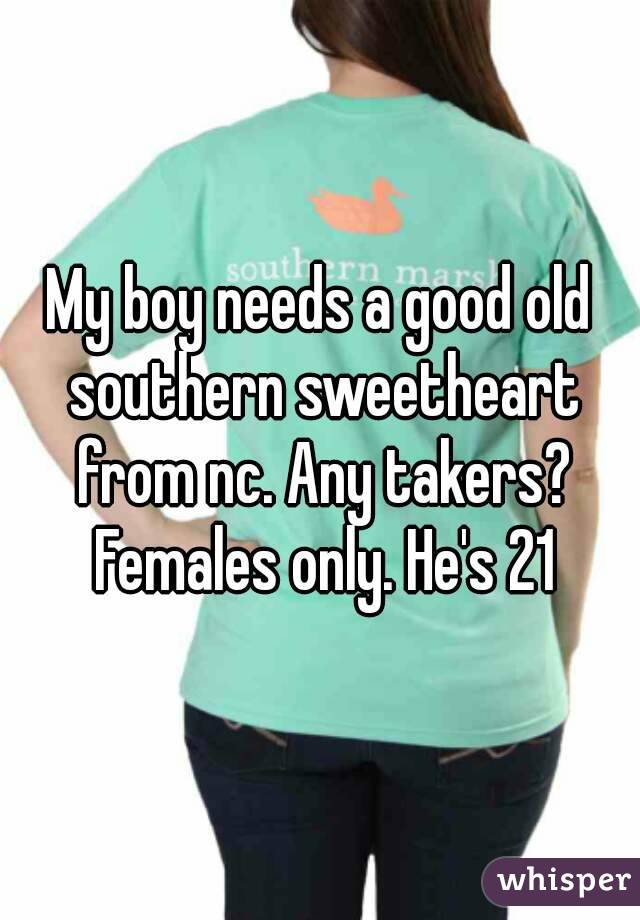 My boy needs a good old southern sweetheart from nc. Any takers? Females only. He's 21