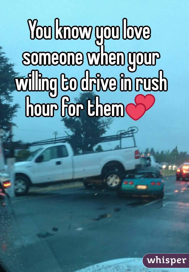 You know you love someone when your willing to drive in rush hour for them💕