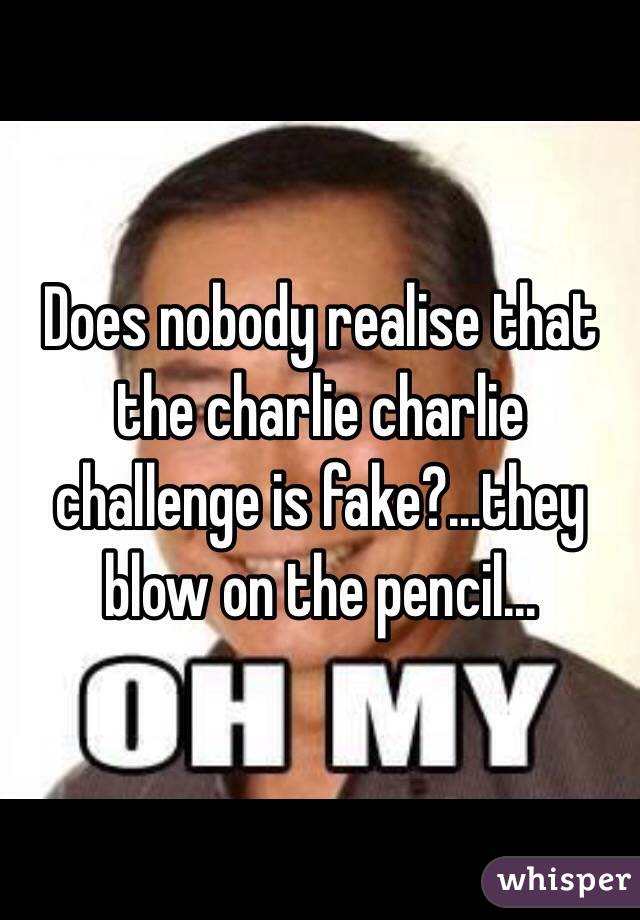 Does nobody realise that the charlie charlie challenge is fake?...they blow on the pencil...