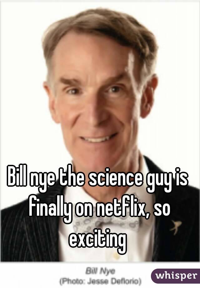 Bill nye the science guy is finally on netflix, so exciting 