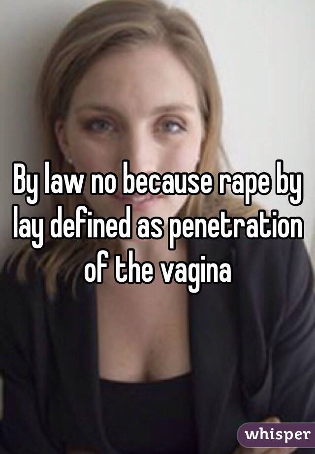 By law no because rape by lay defined as penetration of the vagina 