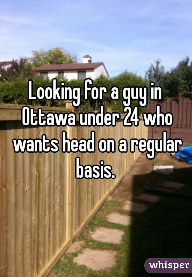 Looking for a guy in Ottawa under 24 who wants head on a regular basis. 