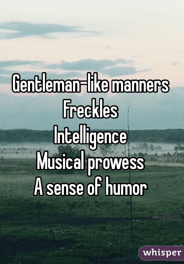 Gentleman-like manners
Freckles
Intelligence 
Musical prowess
A sense of humor