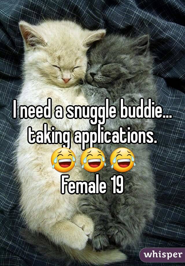 I need a snuggle buddie... taking applications. 
😂😂😂
Female 19