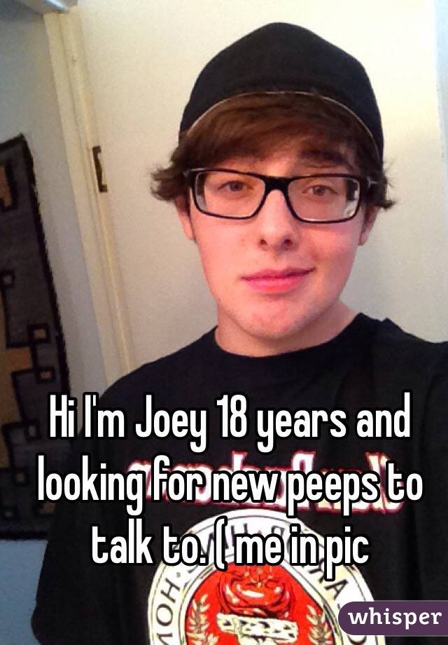 Hi I'm Joey 18 years and looking for new peeps to talk to. ( me in pic 