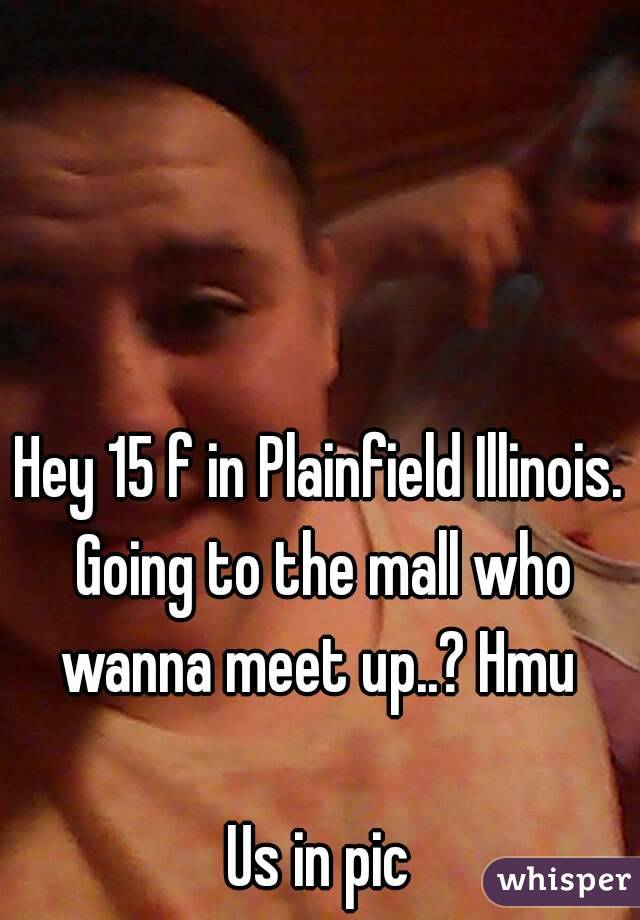 Hey 15 f in Plainfield Illinois. Going to the mall who wanna meet up..? Hmu 

Us in pic
