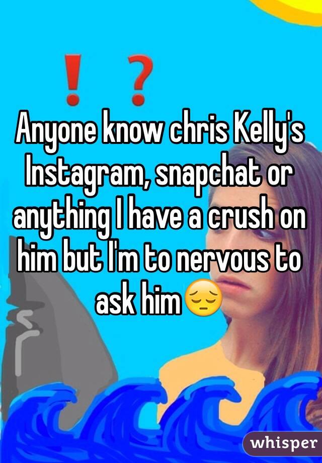 Anyone know chris Kelly's Instagram, snapchat or anything I have a crush on him but I'm to nervous to ask him😔