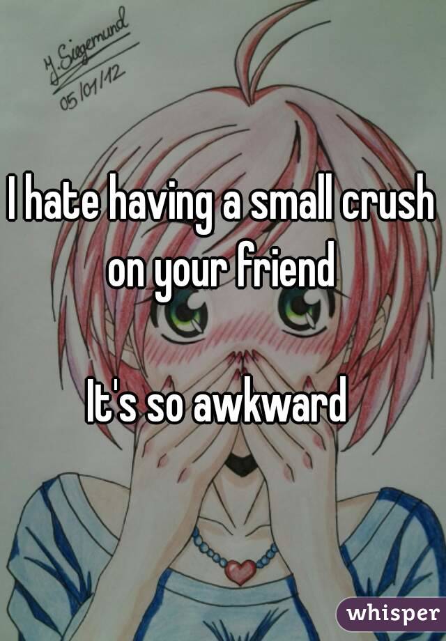 I hate having a small crush on your friend 

It's so awkward 
