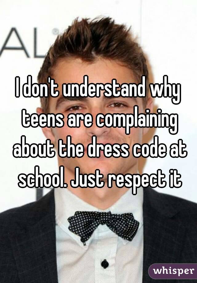 I don't understand why teens are complaining about the dress code at school. Just respect it