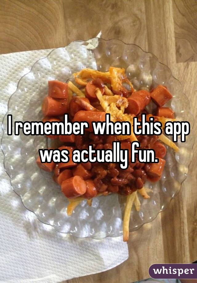I remember when this app was actually fun.
