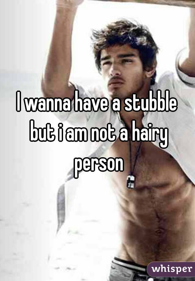 I wanna have a stubble but i am not a hairy person