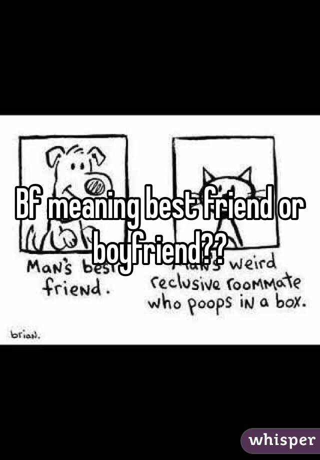 Bf meaning best friend or boyfriend??
