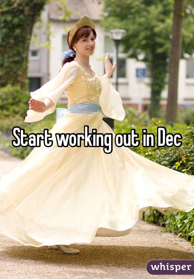 Start working out in Dec