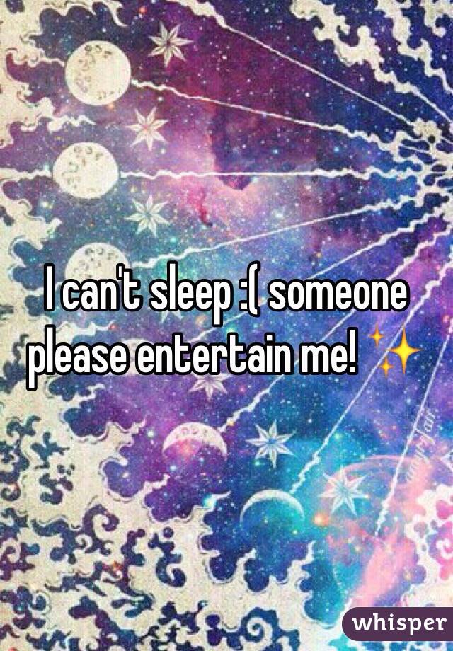 I can't sleep :( someone please entertain me! ✨