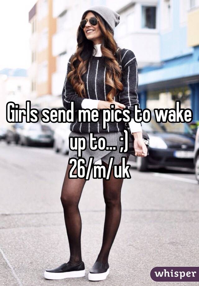 Girls send me pics to wake up to... ;)
26/m/uk 