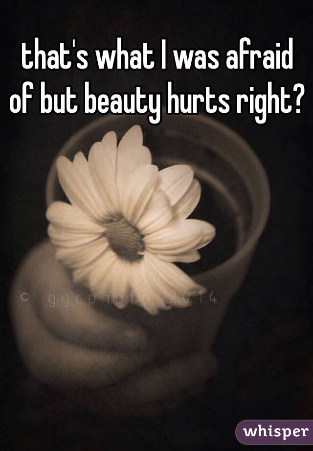 that's what I was afraid of but beauty hurts right?