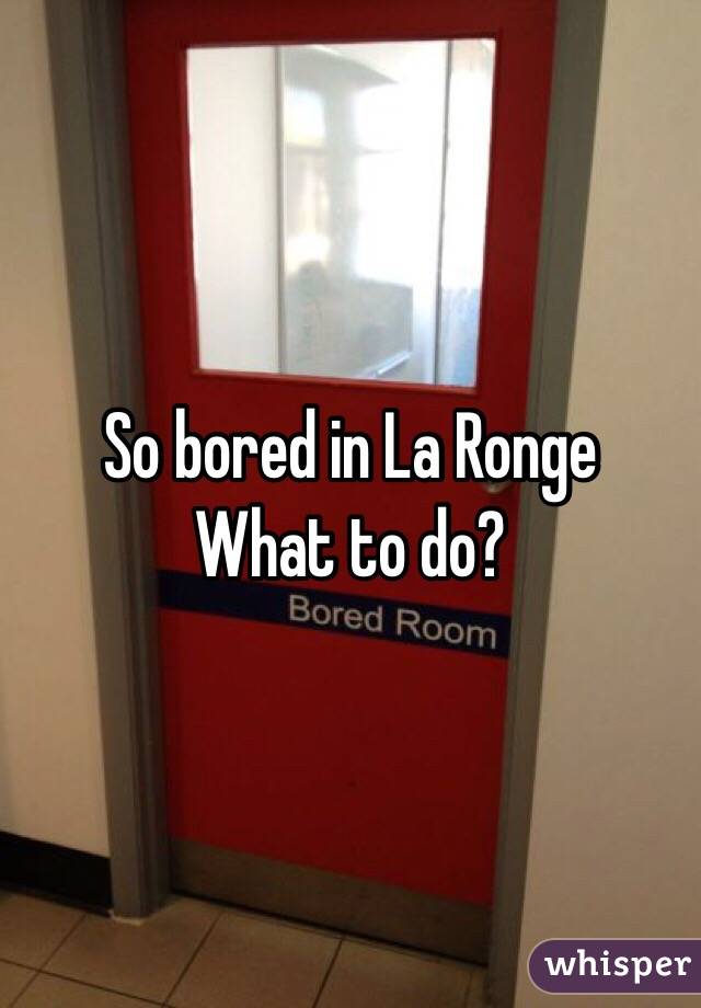 So bored in La Ronge
What to do?